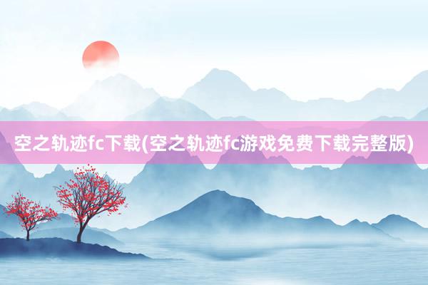 空之轨迹fc下载(空之轨迹fc游戏免费下载完整版)